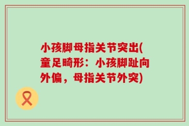 小孩脚母指关节突出(童足畸形：小孩脚趾向外偏，母指关节外突)