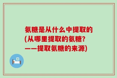 氨糖是从什么中提取的(从哪里提取的氨糖？——提取氨糖的来源)