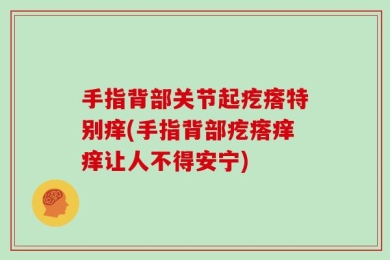 手指背部关节起疙瘩特别痒(手指背部疙瘩痒痒让人不得安宁)