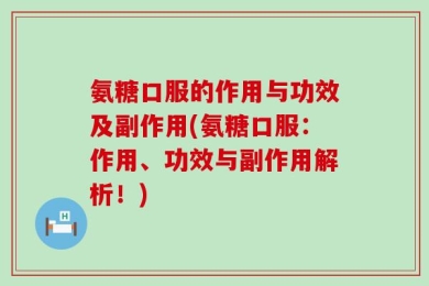 氨糖口服的作用与功效及副作用(氨糖口服：作用、功效与副作用解析！)