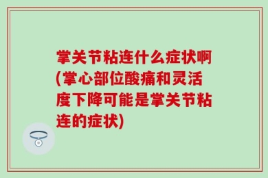 掌关节粘连什么症状啊(掌心部位酸痛和灵活度下降可能是掌关节粘连的症状)