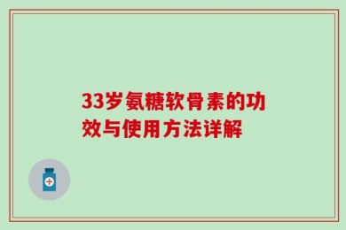 33岁氨糖软骨素的功效与使用方法详解