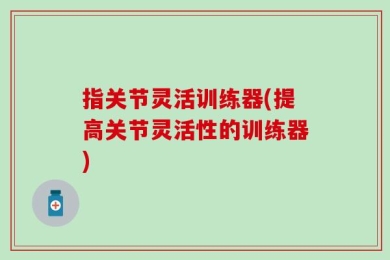 指关节灵活训练器(提高关节灵活性的训练器)