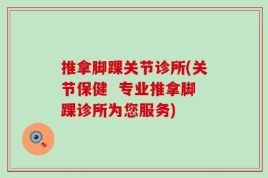 推拿脚踝关节诊所(关节保健  专业推拿脚踝诊所为您服务)