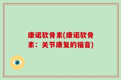 康诺软骨素(康诺软骨素：关节康复的福音)