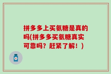 拼多多上买氨糖是真的吗(拼多多买氨糖真实可靠吗？赶紧了解！)