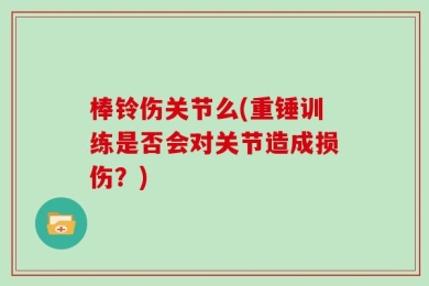 棒铃伤关节么(重锤训练是否会对关节造成损伤？)