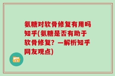 氨糖对软骨修复有用吗知乎(氨糖是否有助于软骨修复？—解析知乎网友观点)