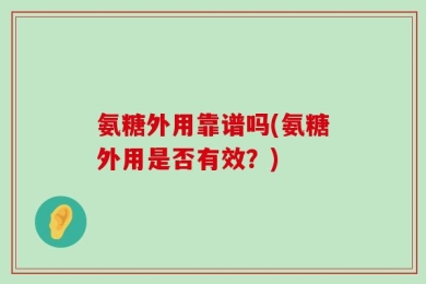 氨糖外用靠谱吗(氨糖外用是否有效？)