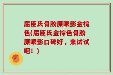 屈臣氏骨胶原眼影金棕色(屈臣氏金棕色骨胶原眼影口碑好，来试试吧！)