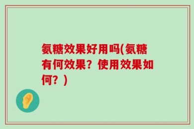 氨糖效果好用吗(氨糖有何效果？使用效果如何？)