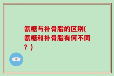 氨糖与补骨脂的区别(氨糖和补骨脂有何不同？)