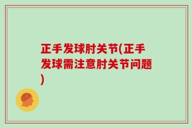 正手发球肘关节(正手发球需注意肘关节问题)
