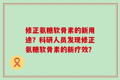 修正氨糖软骨素的新用途？科研人员发现修正氨糖软骨素的新疗效？
