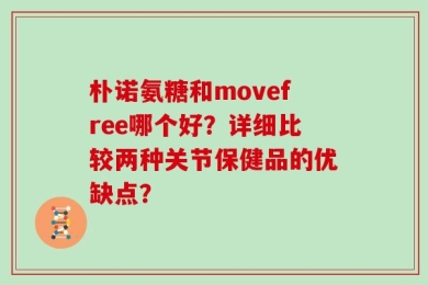 朴诺氨糖和movefree哪个好？详细比较两种关节保健品的优缺点？