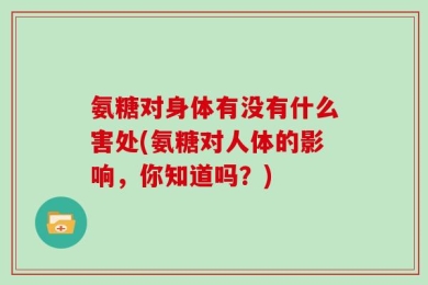 氨糖对身体有没有什么害处(氨糖对人体的影响，你知道吗？)