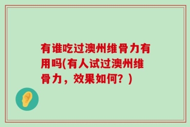 有谁吃过澳州维骨力有用吗(有人试过澳州维骨力，效果如何？)