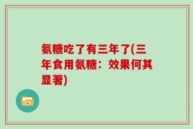 氨糖吃了有三年了(三年食用氨糖：效果何其显著)