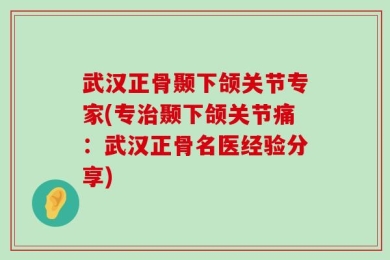 武汉正骨颞下颌关节专家(专治颞下颌关节痛：武汉正骨名医经验分享)