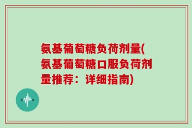 氨基葡萄糖负荷剂量(氨基葡萄糖口服负荷剂量推荐：详细指南)