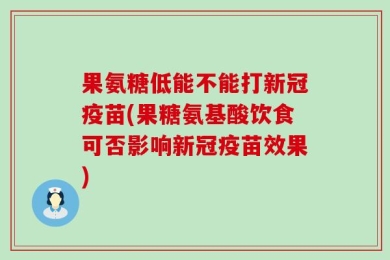 果氨糖低能不能打新冠疫苗(果糖氨基酸饮食可否影响新冠疫苗效果)