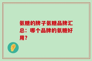 氨糖的牌子氨糖品牌汇总：哪个品牌的氨糖好用？