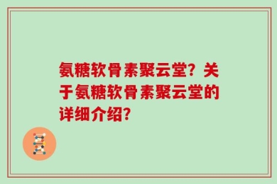 氨糖软骨素聚云堂？关于氨糖软骨素聚云堂的详细介绍？