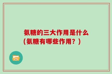 氨糖的三大作用是什么(氨糖有哪些作用？)