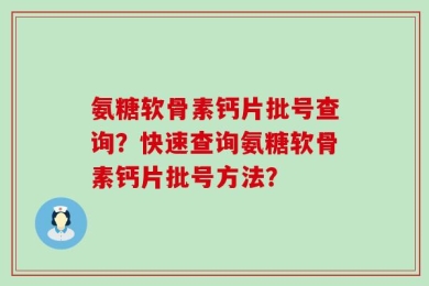氨糖软骨素钙片批号查询？快速查询氨糖软骨素钙片批号方法？