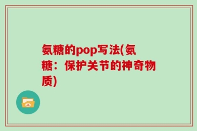 氨糖的pop写法(氨糖：保护关节的神奇物质)
