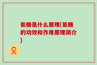 氨糖是什么原理(氨糖的功效和作用原理简介)