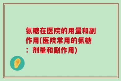 氨糖在医院的用量和副作用(医院常用的氨糖：剂量和副作用)