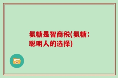 氨糖是智商税(氨糖：聪明人的选择)