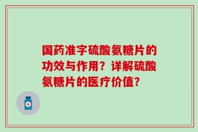 国药准字硫酸氨糖片的功效与作用？详解硫酸氨糖片的医疗价值？