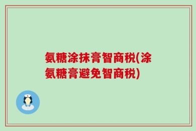 氨糖涂抹膏智商税(涂氨糖膏避免智商税)