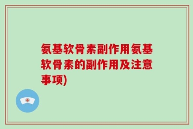 氨基软骨素副作用氨基软骨素的副作用及注意事项)