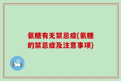 氨糖有无禁忌症(氨糖的禁忌症及注意事项)