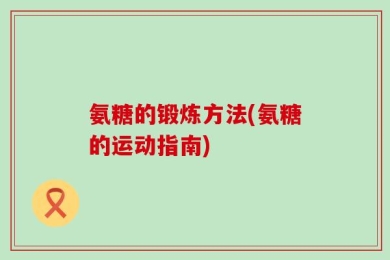 氨糖的锻炼方法(氨糖的运动指南)