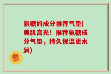 氨糖的成分推荐气垫(美肌高光！推荐氨糖成分气垫，持久保湿更水润)
