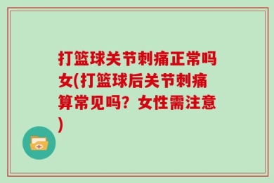 打篮球关节刺痛正常吗女(打篮球后关节刺痛算常见吗？女性需注意)