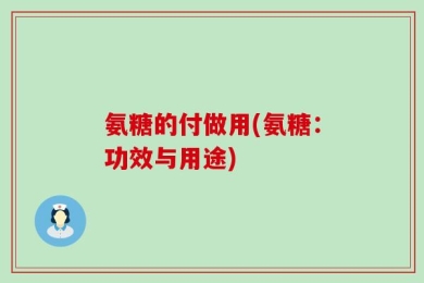 氨糖的付做用(氨糖：功效与用途)