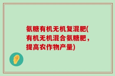 氨糖有机无机复混肥(有机无机混合氨糖肥，提高农作物产量)