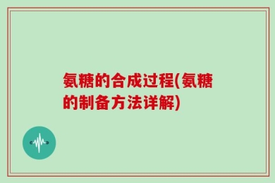 氨糖的合成过程(氨糖的制备方法详解)