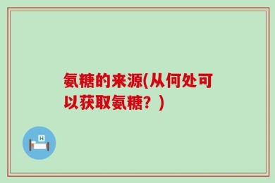 氨糖的来源(从何处可以获取氨糖？)