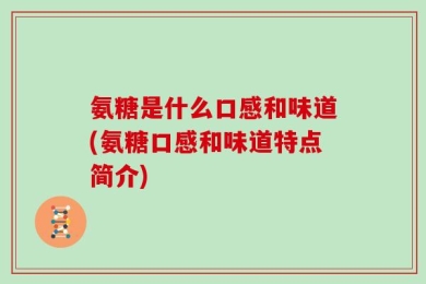 氨糖是什么口感和味道(氨糖口感和味道特点简介)