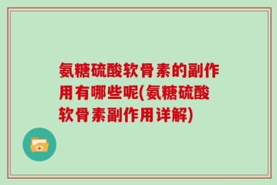 氨糖硫酸软骨素的副作用有哪些呢(氨糖硫酸软骨素副作用详解)