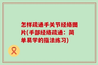 怎样疏通手关节经络图片(手部经络疏通：简单易学的指法练习)