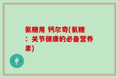 氨糖用 钙尔奇(氨糖：关节健康的必备营养素)