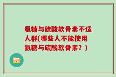 氨糖与硫酸软骨素不适人群(哪些人不能使用氨糖与硫酸软骨素？)