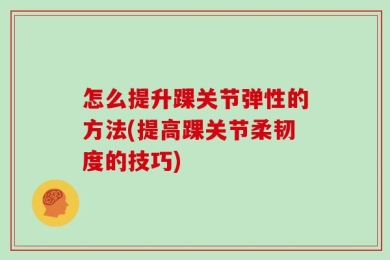 怎么提升踝关节弹性的方法(提高踝关节柔韧度的技巧)